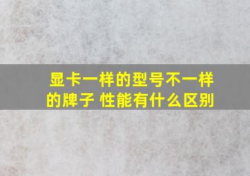 显卡一样的型号不一样的牌子 性能有什么区别